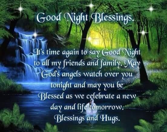 Good Night Blessings. It's time again to say Good Night to all my friends and family. May God's angels watch over you tonight and may you be Blessed as we celebrate a new day and life tomorrow. Blessings and Hugs.