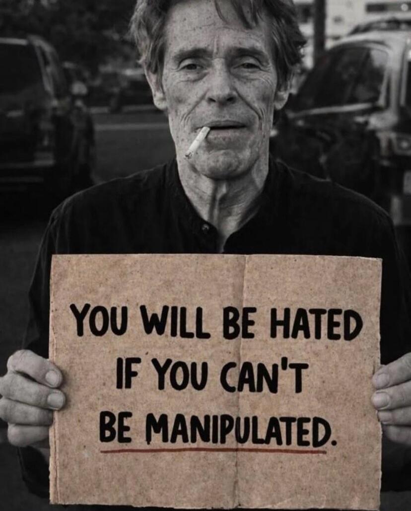 YOU WILL BE HATED IF YOU CAN'T BE MANIPULATED.