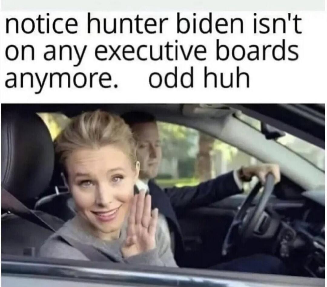 notice hunter biden isn't on any executive boards anymore. odd huh