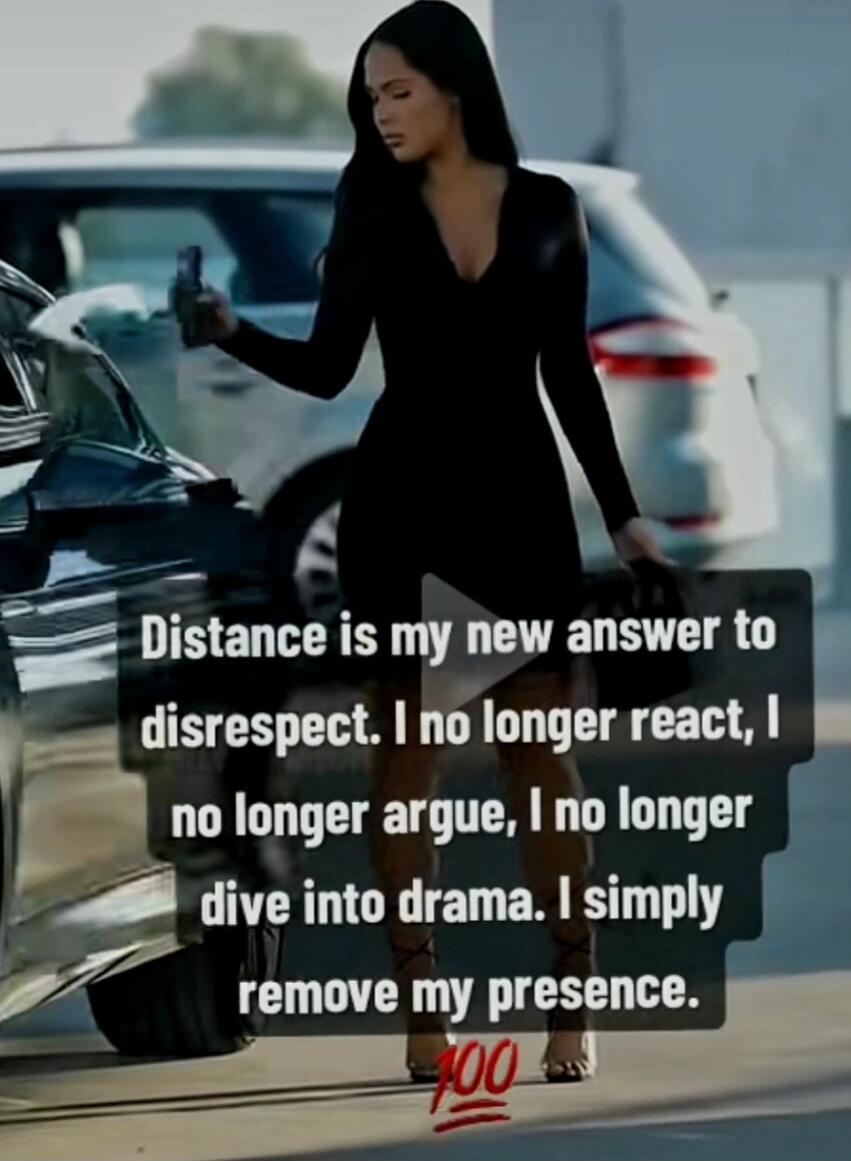 Distance is my new answer to disrespect. I no longer react, I no longer argue, I no longer dive into drama. I simply remove my presence.