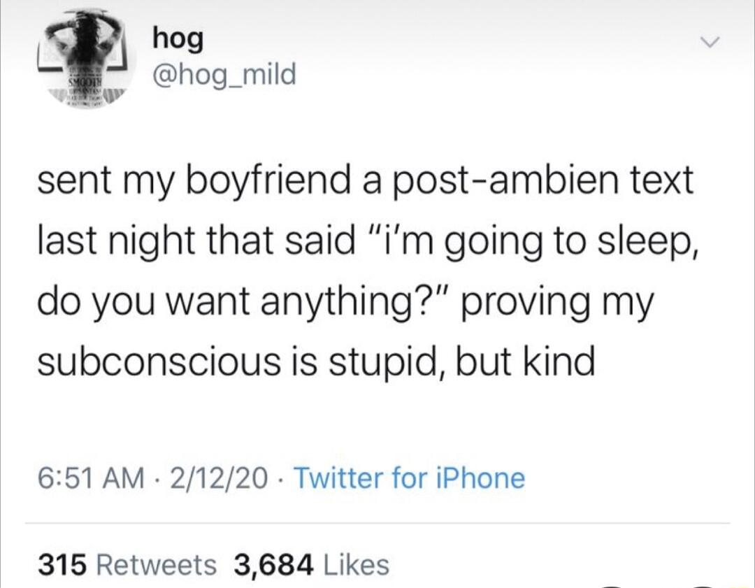 hog l hog_mild sent my boyfriend a post ambien text last night that said im going to sleep do you want anything proving my subconscious is stupid but kind 651 AM 21220 Twitter for iPhone 315 Retweets 3684 Likes