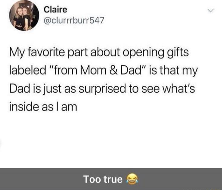 My favorite part about opening gifts labeled “from Mom & Dad” is that my Dad is just as surprised to see what’s inside as I am
Too true 😂