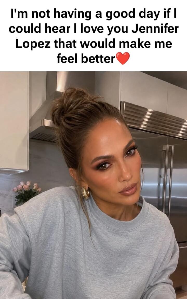 I'm not having a good day if I could hear I love you Jennifer Lopez that would make me feel better ❤️