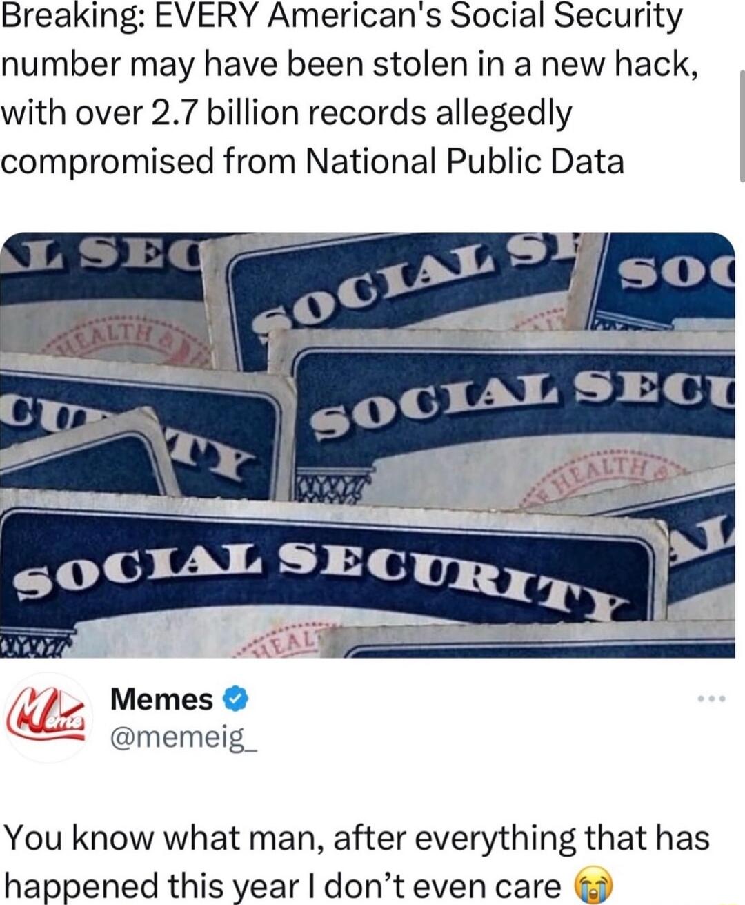 Breaking EVERY Americans Social Security number may have been stolen in a new hack with over 27 billion records allegedly compromised from National Public Data _ Memes memeig You know what man after everything that has happened this year dont even care