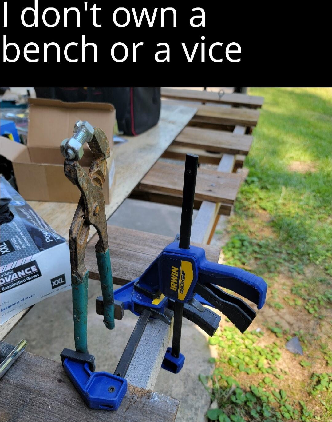 dont own a bench or a vice