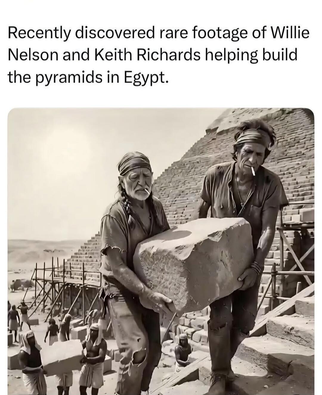 Recently discovered rare footage of Willie Nelson and Keith Richards helping build the pyramids in Egypt.