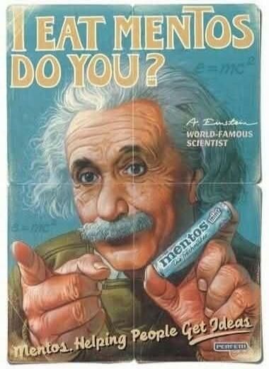 I EAT MENTOS DO YOU? A. Einstein WORLD-FAMOUS SCIENTIST e=mc² mentos the Freshmaker Mentos. Helping People Get Ideas