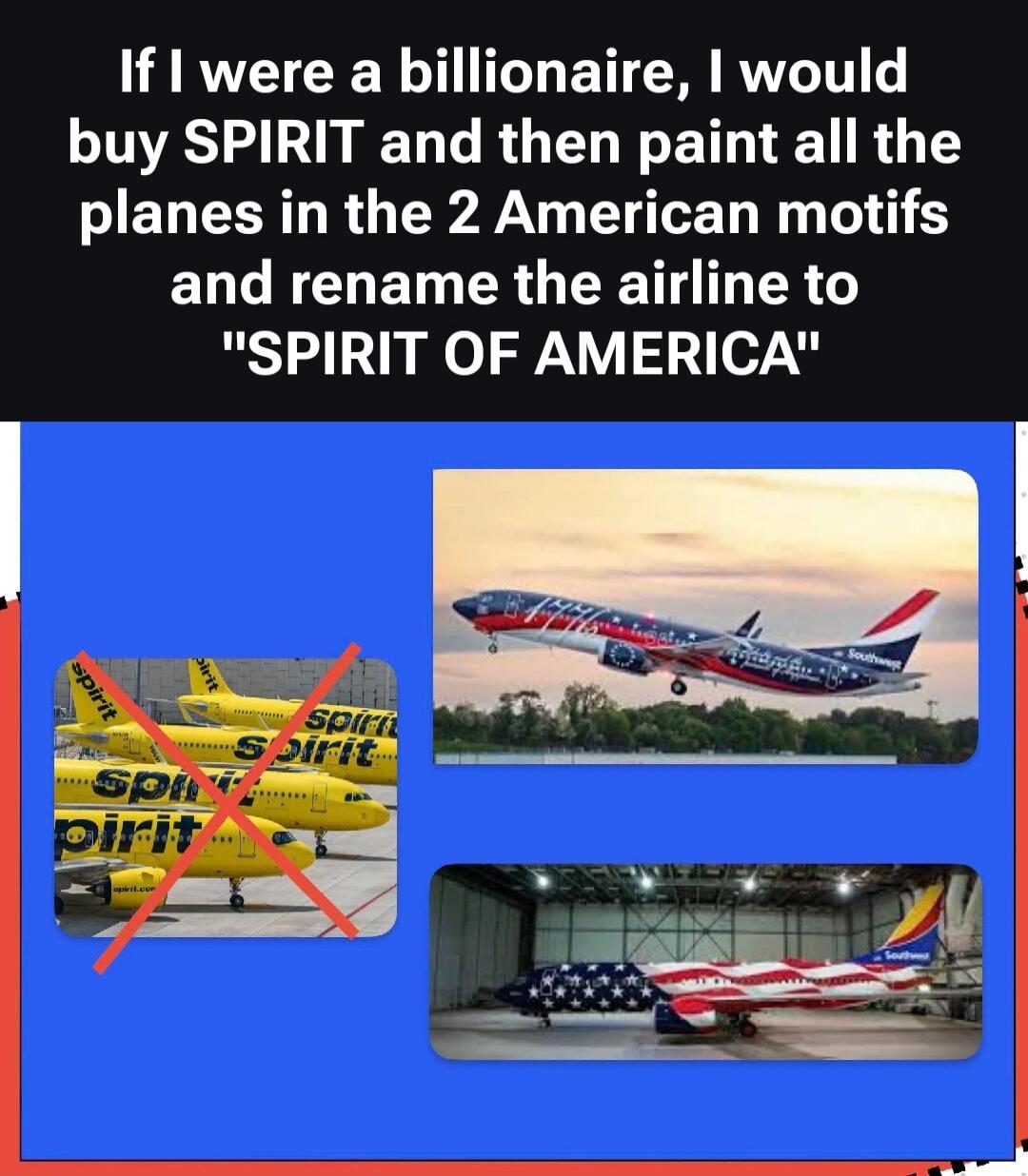 If I were a billionaire, I would buy SPIRIT and then paint all the planes in the 2 American motifs and rename the airline to 