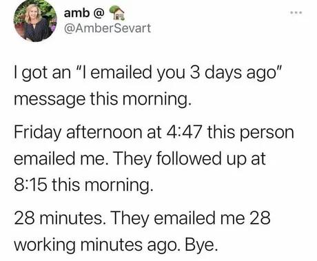 amb AmberSevart got an l emailed you 3 days ago message this morning Friday afternoon at 447 this person emailed me They followed up at 8115 this morning 28 minutes They emailed me 28 working minutes ago Bye