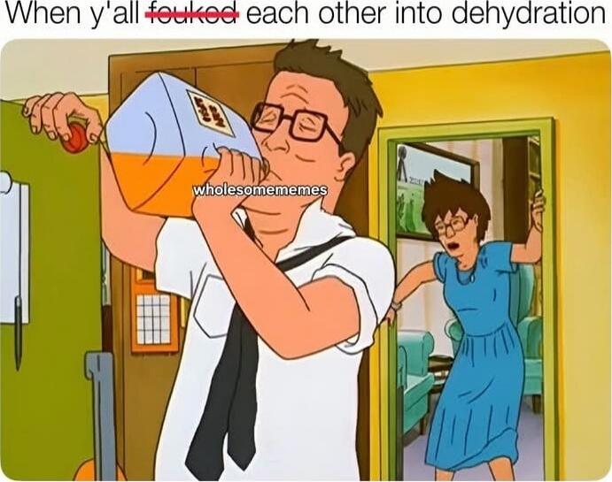 When y'all fuked each other into dehydration