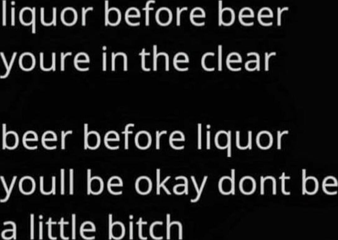 oVel g eISI el g N olISlg youre in the clear beer before liquor youll be okay dont be a little bitch