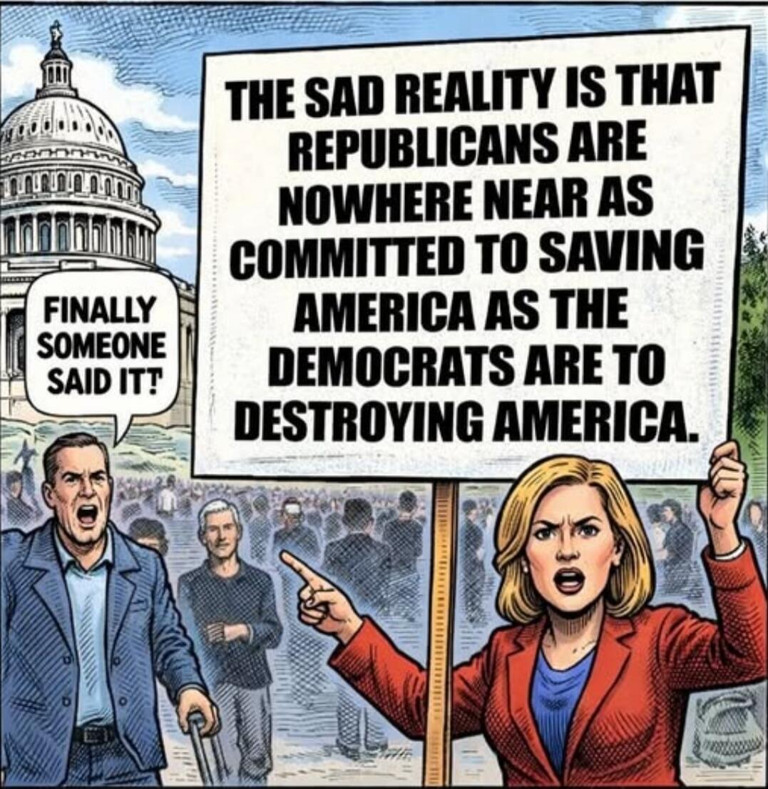 THE SAD REALITY IS THAT REPUBLICANS ARE NOWHERE NEAR AS COMMITTED TO SAVING AMERICA AS THE DEMOCRATS ARE TO DESTROYING AMERICA. FINALLY SOMEONE SAID IT!