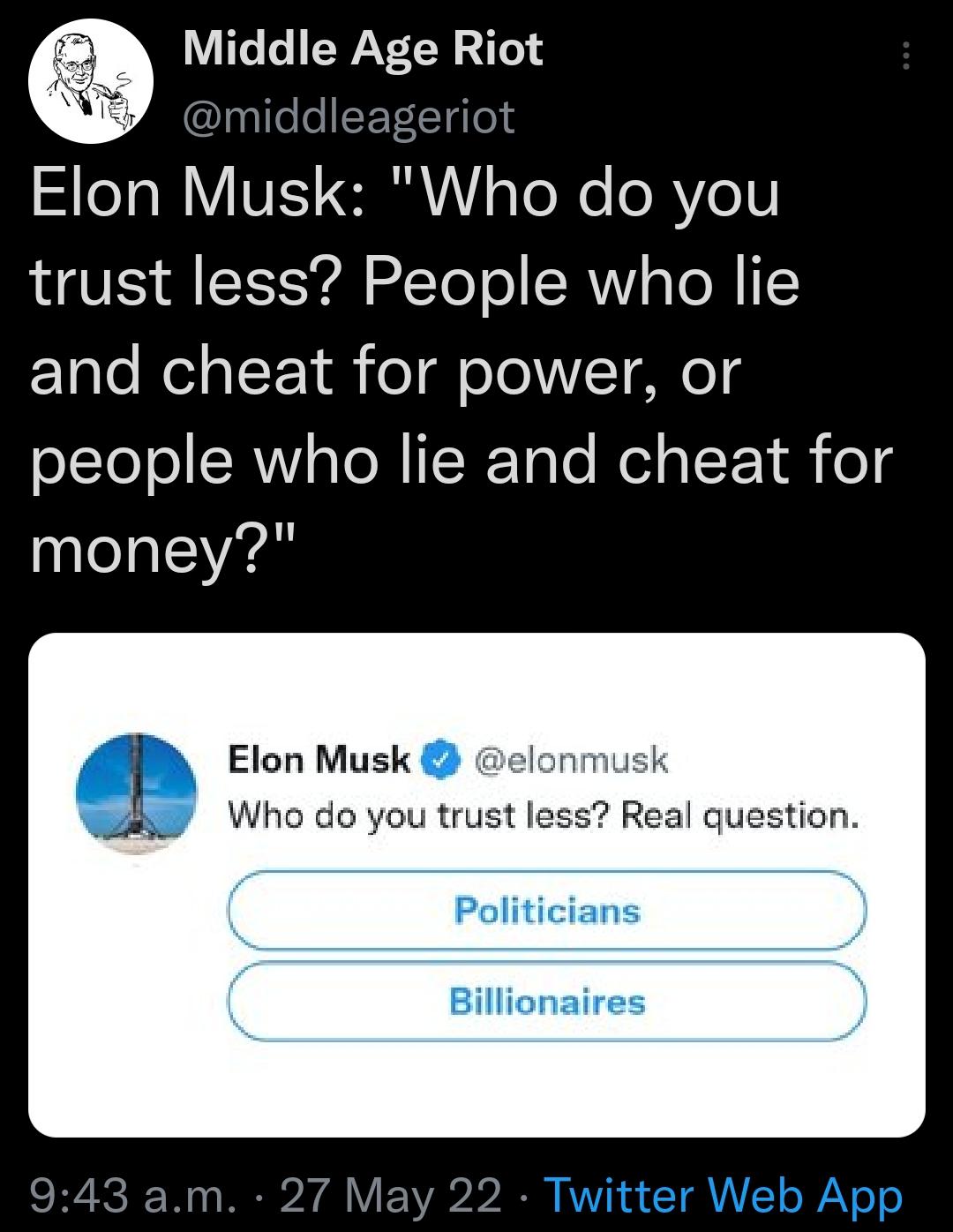 VT Lo I WLY T N 2e pgifelelEY L T4 o S Ta NIV VE 6 oToXe o RVo trust less People who lie and cheat for power or Lle ol ER T RIICK 1aTe NelglF 1 o money Elon Musk a elonmusk Who do you trust less Real question Politicians Billionaires 943 am 27 May 22
