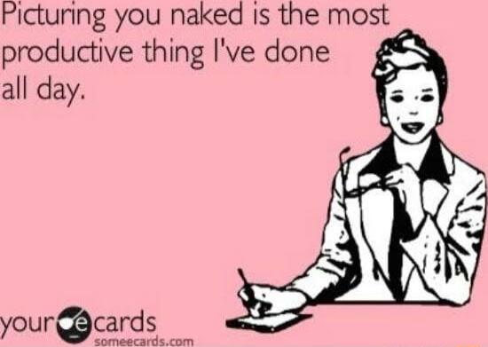 Picturing you naked is the most _ productive thing Ive done all day