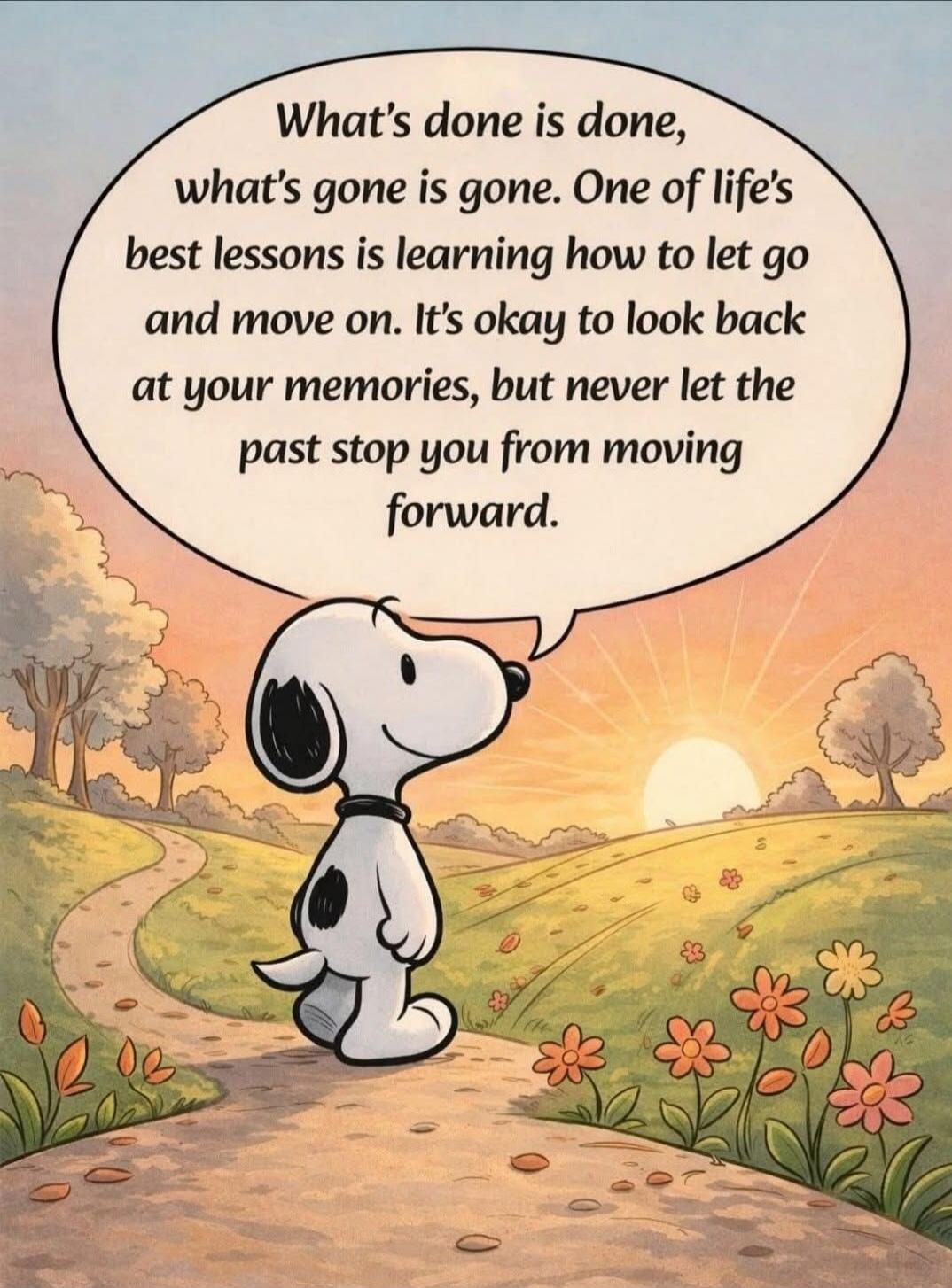 What's done is done, what's gone is gone. One of life's best lessons is learning how to let go and move on. It's okay to look back at your memories, but never let the past stop you from moving forward.