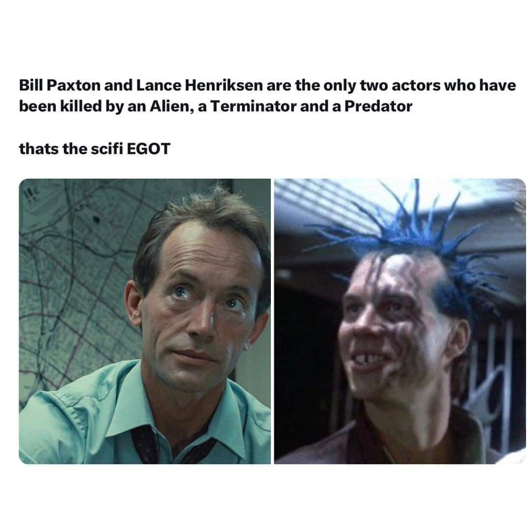 Bill Paxton and Lance Henriksen are the only two actors who have been killed by an Alien a Terminator and a Predator thats the scifi EGOT