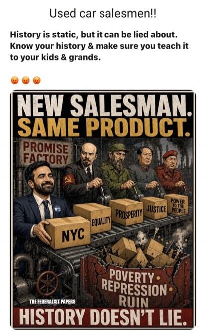 Used car salesmen!! History is static, but it can be lied about. Know your history & make sure you teach it to your kids & grands. NEW SALESMAN. SAME PRODUCT. PROMISE FACTORY. NYC. EQUALITY. PROSPERITY. JUSTICE. POWER TO THE PEOPLE. POVERTY. REPRESSION. RUIN. THE FEDERALIST PAPERS. HISTORY DOESN'T LIE.