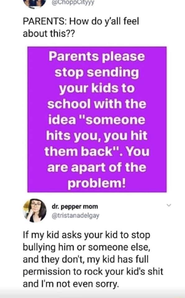 Ny Rnopptityy PARENTS How do yall feel about this Parents please stop sending your kids to school with the G CE R 1 e G hits you you hit them back You are apart of the problem dr pepper mom tristanadelgay If my kid asks your kid to stop bullying him or someone else and they dont my kid has full permission to rock your kids shit and Im not even sorry