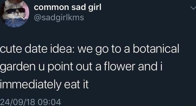 common sad girl EETe l Sy cute date idea we go to a botanical garden u point out a flower and i immediately eat it 240918 0904