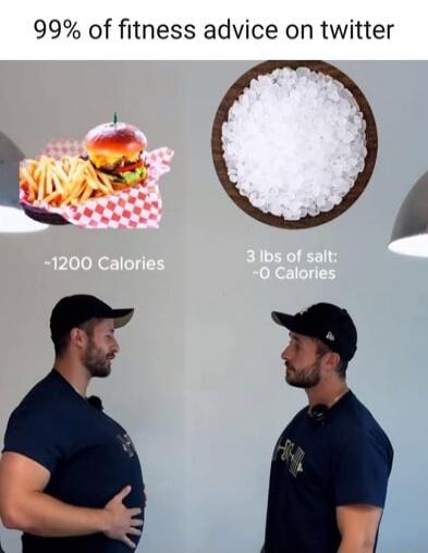 99% of fitness advice on twitter
-1200 Calories
3 lbs of salt
-0 Calories