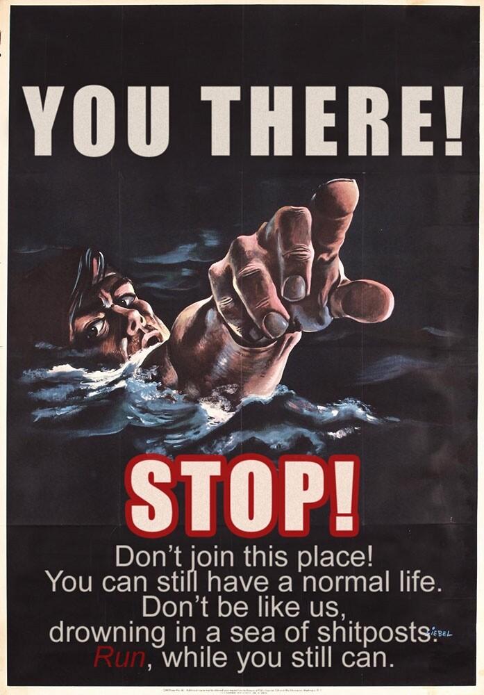 YOU THERE Dont_ljloin this place You can still have a normal life _Dont be like us drowning in a sea of shitposts While you still can