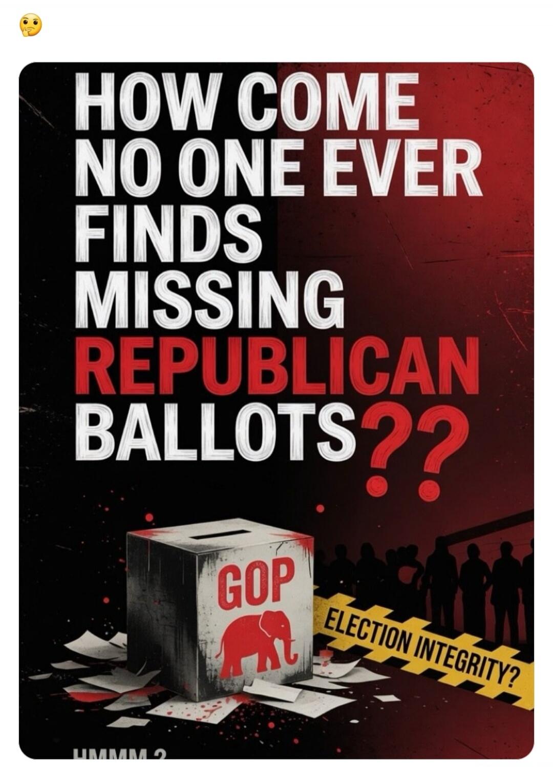 HOW COME NO ONE EVER FINDS MISSING REPUBLICAN BALLOTS?? GOP ELECTION INTEGRITY? HMMM?