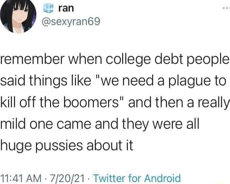 o ran sexyran69 remember when college debt people said things like we need a plague to kill off the boomers and then a really mild one came and they were all huge pussies about it 1141 AM 72021 Twitter for Android