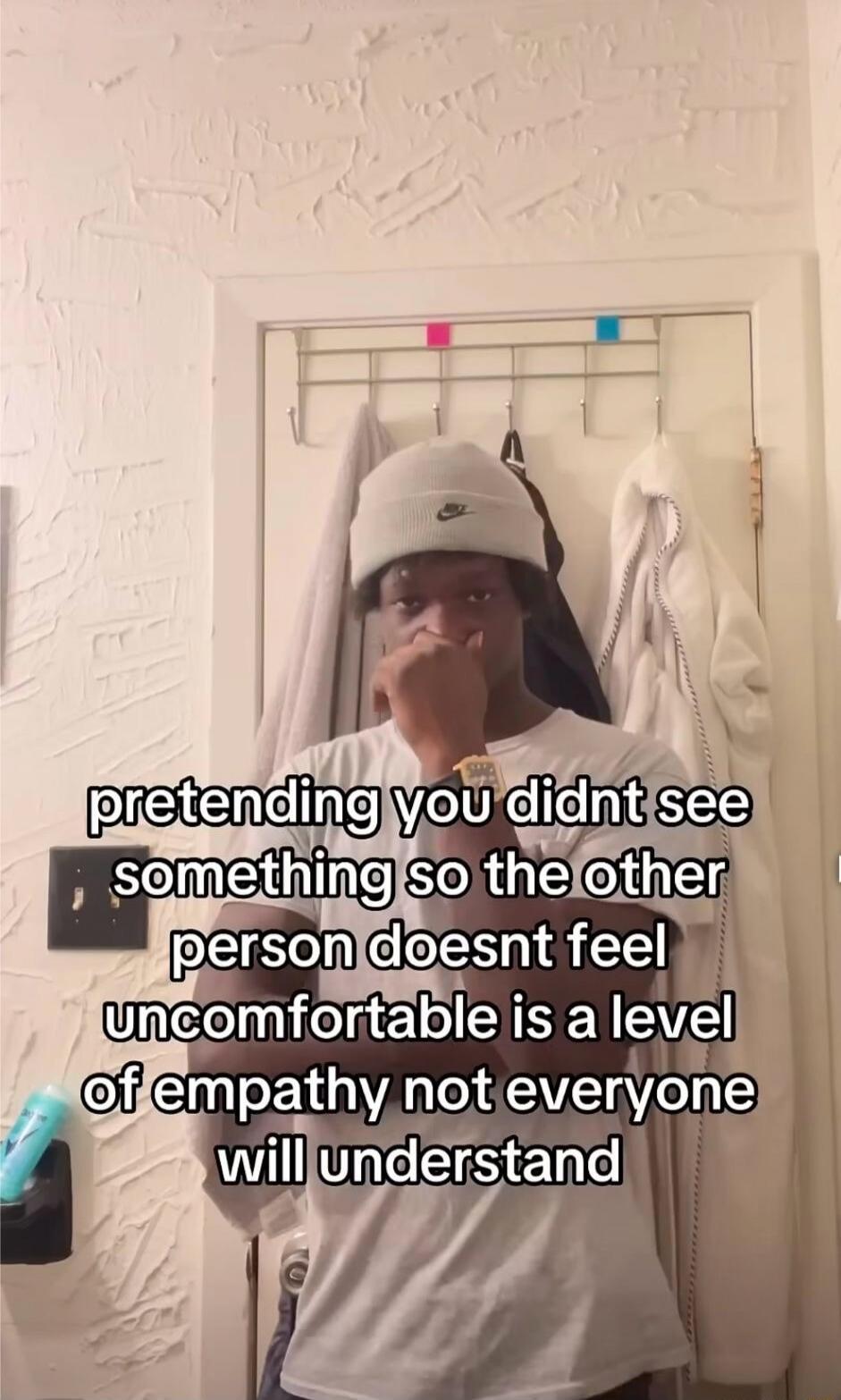 pretending you didnt see something so the other person doesnt feel uncomfortable is a level of empathy not everyone will understand