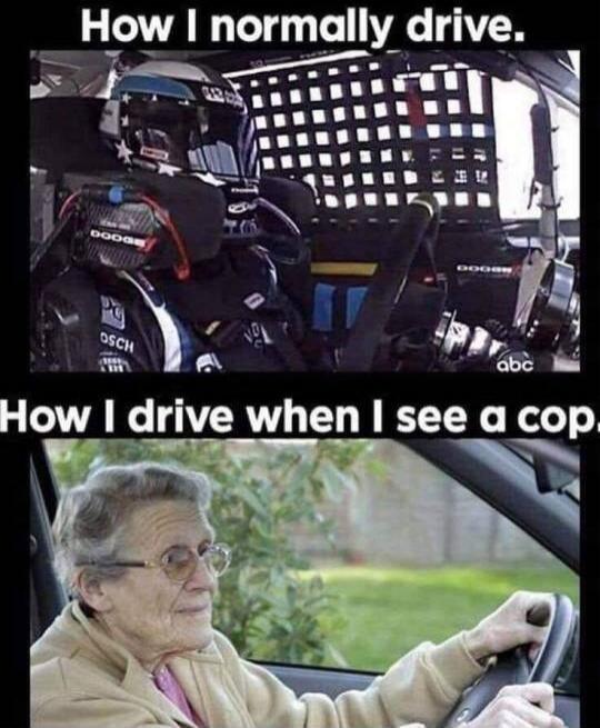 How I normally drive. How I drive when I see a cop.