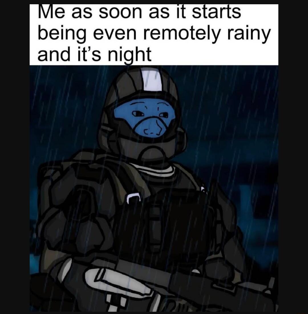 Me as soon as It starts being even remotely rainy and its night