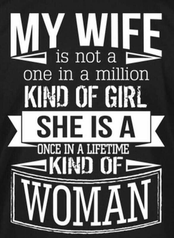 MY WIFE is not a one in a million KIND OF GIRL SHE IS A ONCE IN A LIFETIME KIND OF WOMAN