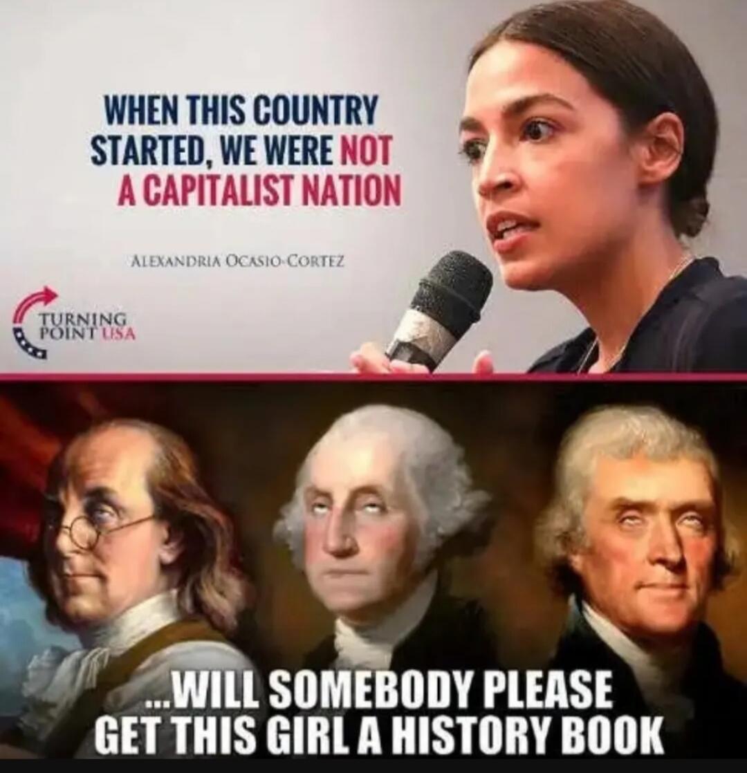 When this country started, we were not a capitalist nation. Alexandria Ocasio-Cortez. Turning Point USA. Will somebody please get this girl a history book.