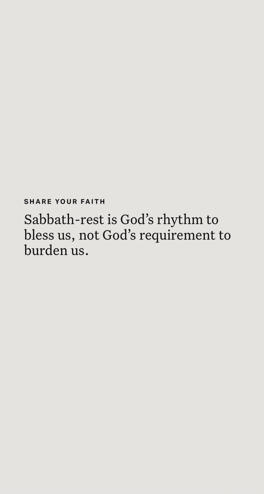 SHARE YOUR FAITH Sabbath-rest is God’s rhythm to bless us, not God’s requirement to burden us.