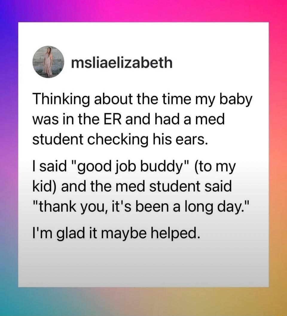 msliaelizabeth Thinking about the time my baby was in the ER and had a med student checking his ears. I said 