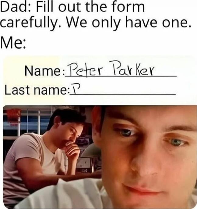 Dad: Fill out the form carefully. We only have one. Me:

Name: Peter Parker
Last name: P