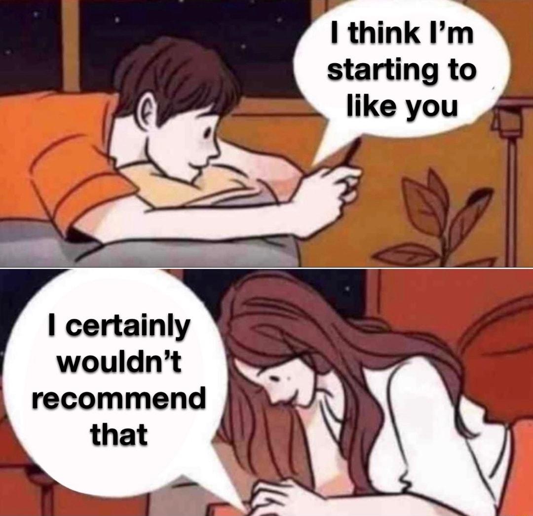 I think Im starting to like you certainly wouldnt recommend that