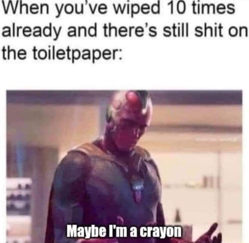 When youve wiped 10 times already and theres still shit on the toiletpaper Mayhe Im a OHIWIII