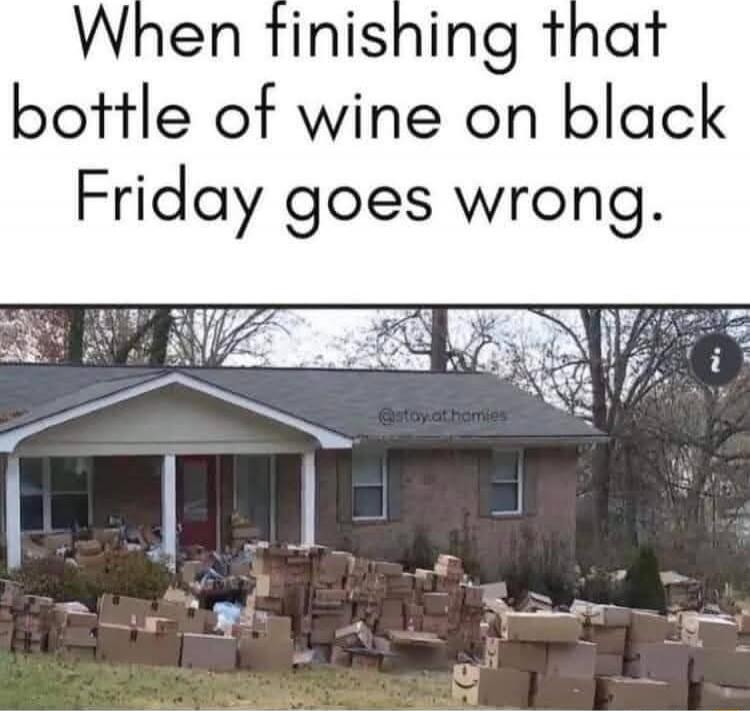 When finishing that bottle of wine on black Friday goes wrong.