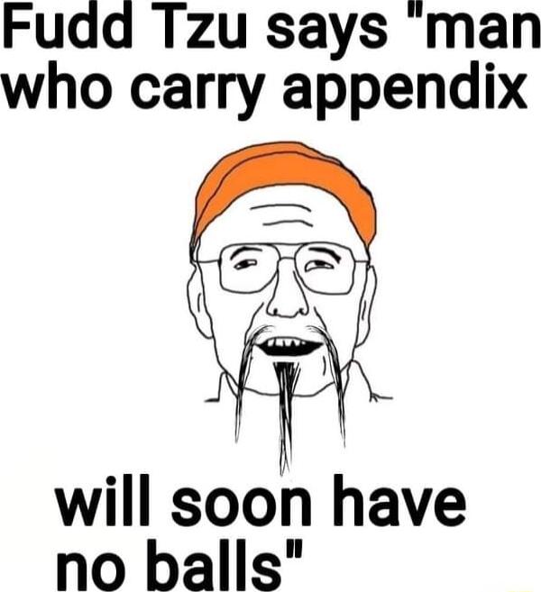 Fudd Tzu says man who carry appendix will soon have no balls