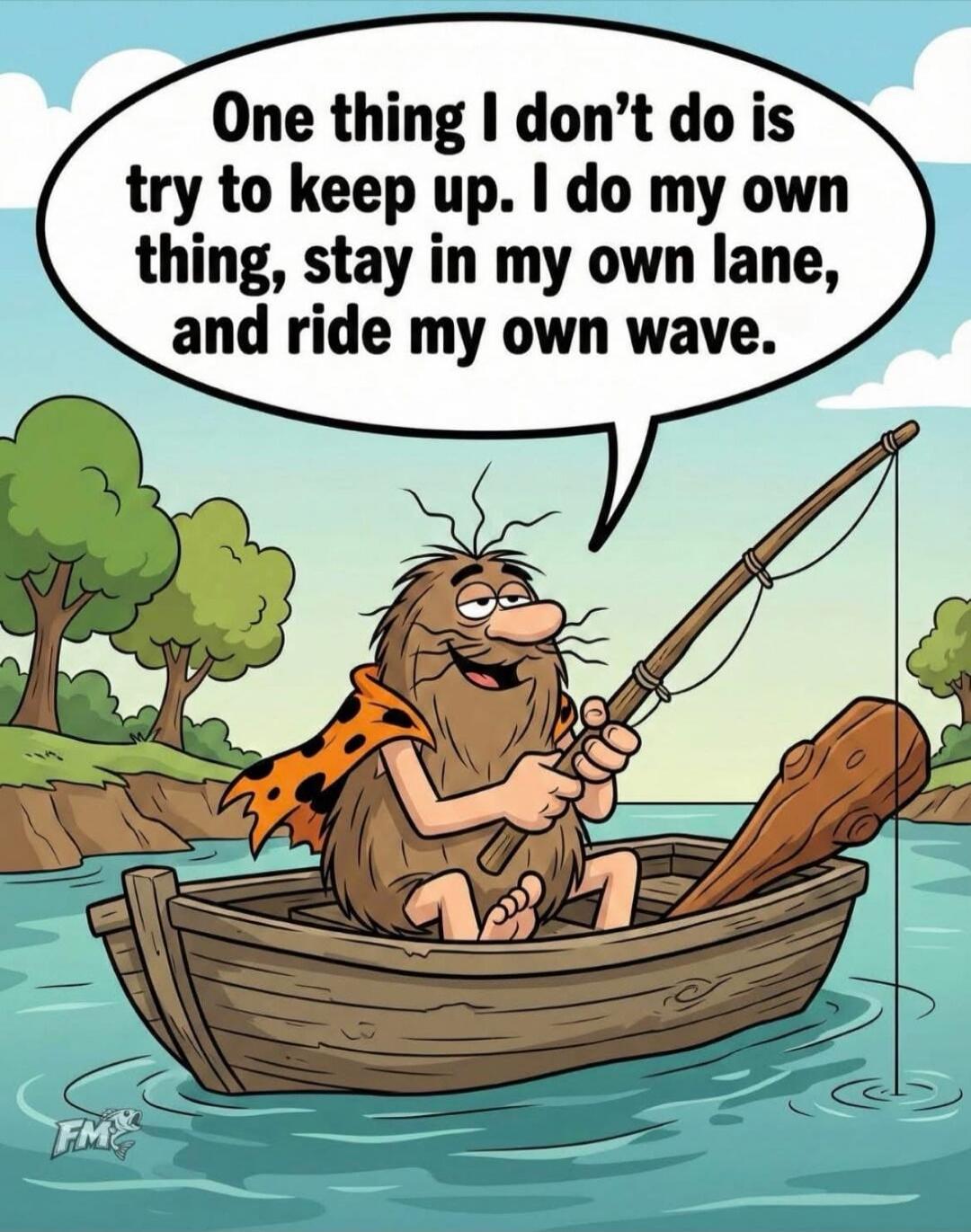 One thing I don't do is try to keep up. I do my own thing, stay in my own lane, and ride my own wave.