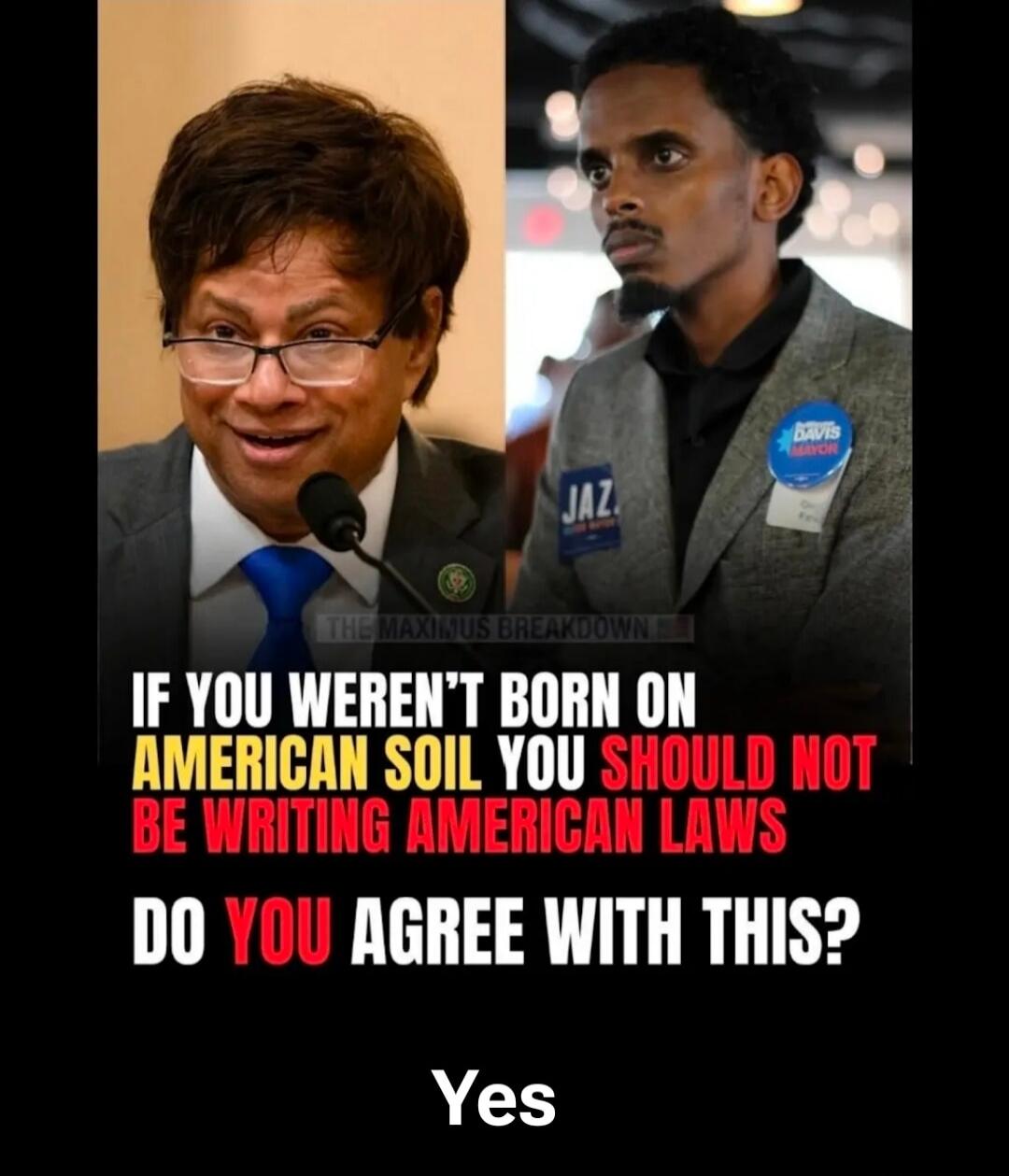 THE MAXIMUS BREAKDOWN. IF YOU WEREN'T BORN ON AMERICAN SOIL YOU SHOULD NOT BE WRITING AMERICAN LAWS. DO YOU AGREE WITH THIS? Yes. Jaz. Davis Mayor.