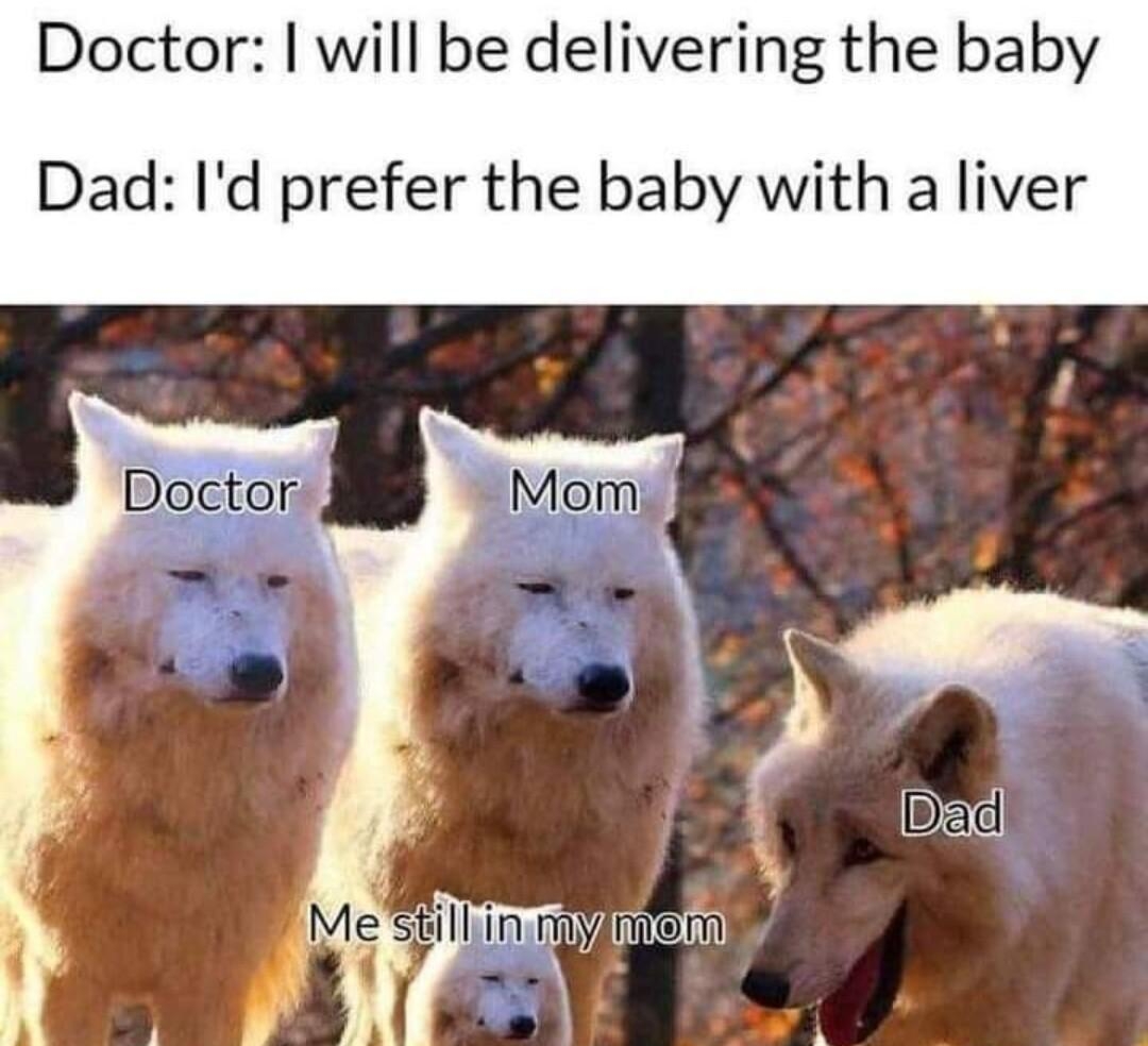 Doctor will be delivering the baby Dad Id prefer the baby with a liver