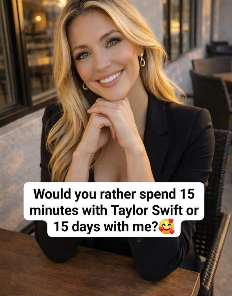 Would you rather spend 15 minutes with Taylor Swift or 15 days with me? 🥰