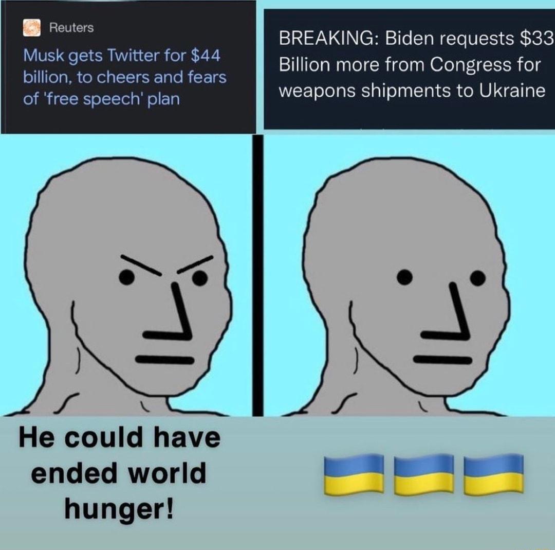 B Reuters Musk gets Twitter for 44 BREAKING Biden requests 33 Billion more from Congress for ofeg e Nl aII T6 1aT0 B F 16 of free speech plan weapons shipments to Ukraine v N He could have ended world i hunger S
