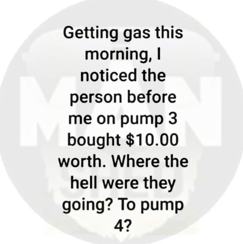 Getting gas this morning noticed the person before me on pump 3 bought 1000 worth Where the hell were they going To pump 4