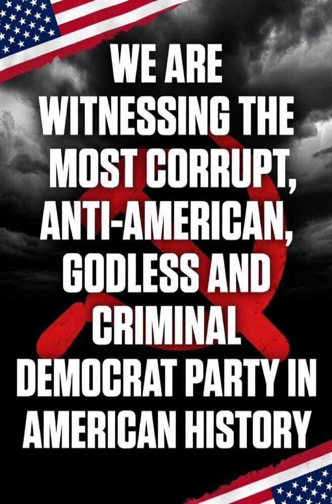 WE ARE WITNESSING THE MOST CORRUPT, ANTI-AMERICAN, GODLESS AND CRIMINAL DEMOCRAT PARTY IN AMERICAN HISTORY