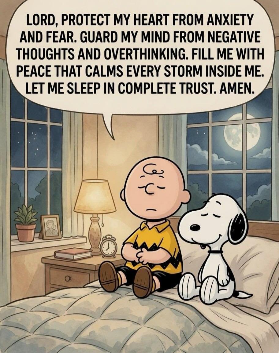 LORD, PROTECT MY HEART FROM ANXIETY AND FEAR. GUARD MY MIND FROM NEGATIVE THOUGHTS AND OVERTHINKING. FILL ME WITH PEACE THAT CALMS EVERY STORM INSIDE ME. LET ME SLEEP IN COMPLETE TRUST. AMEN.
