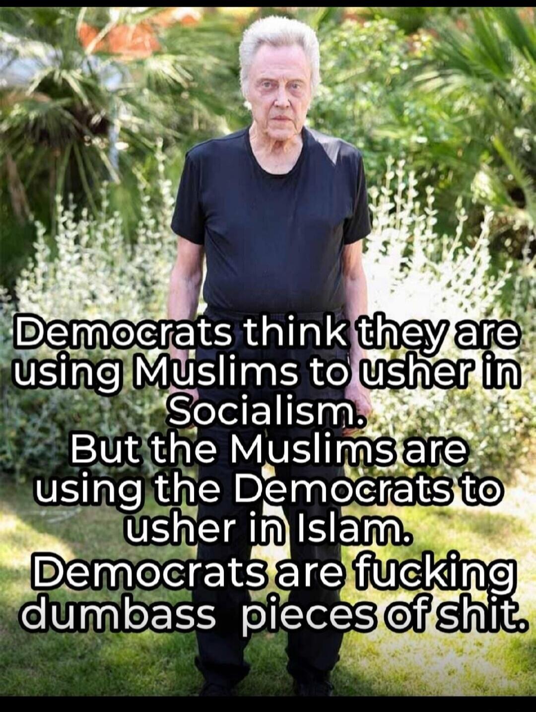 Democrats think they are using Muslims to usher in Socialism. But the Muslims are using the Democrats to usher in Islam. Democrats are fucking dumbass pieces of shit.