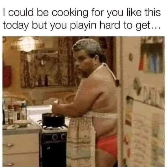 could be cooking for you like this today but you playin hard to get