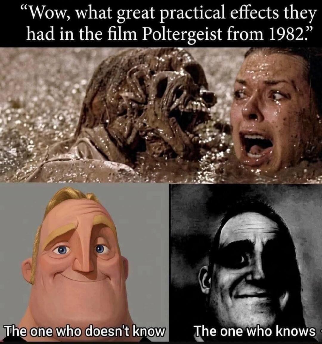 Wow, what great practical effects they had in the film Poltergeist from 1982. The one who doesn't know. The one who knows.